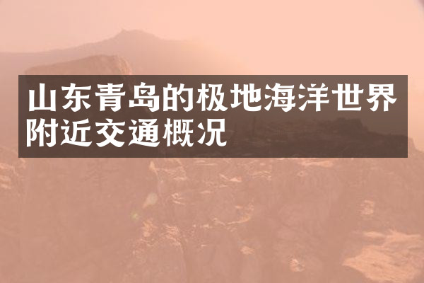 山东青岛的极地海洋世界附近交通概况