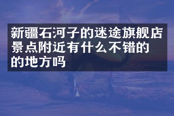 新疆石河子的迷途旗舰店景点附近有什么不错的住的地方吗