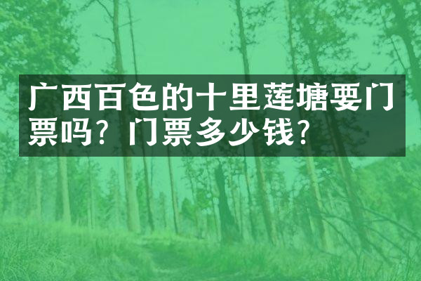 广西百色的十里莲塘要门票吗？门票多少钱？