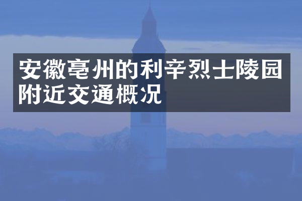 安徽亳州的利辛烈士陵园附近交通概况