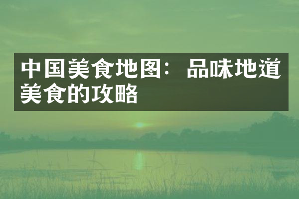 中国美食地图：品味地道美食的攻略