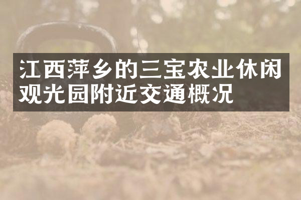 江西萍乡的三宝农业休闲观光园附近交通概况