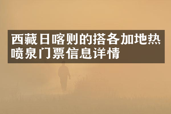 西藏日喀则的搭各加地热喷泉门票信息详情