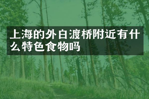 上海的外白渡桥附近有什么特色食物吗