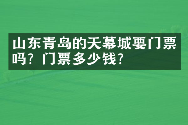 山东青岛的天幕城要门票吗？门票多少钱？