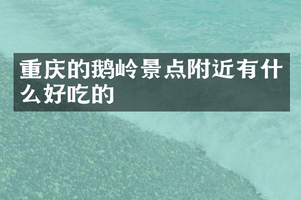 重庆的鹅岭景点附近有什么好吃的