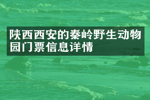 陕西西安的秦岭野生动物园门票信息详情
