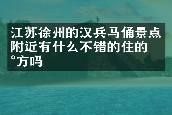 江苏徐州的汉兵马俑景点附近有什么不错的住的地方吗