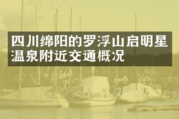 四川绵阳的罗浮山启明星温泉附近交通概况