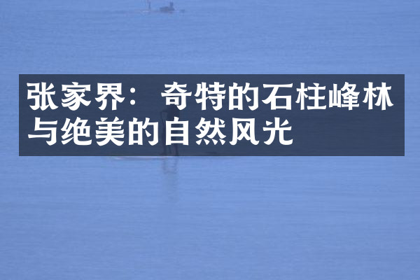 张家界：奇特的石柱峰林与绝美的自然风光