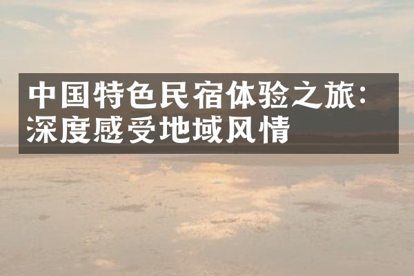 中国特色民宿体验之旅：深度感受地域风情