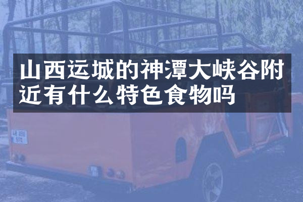 山西运城的神潭大峡谷附近有什么特色食物吗