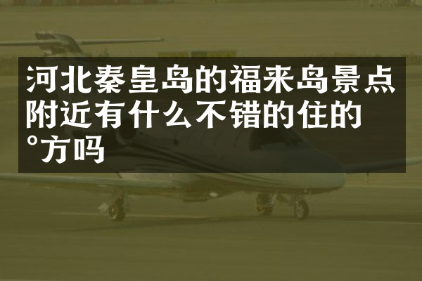 河北秦皇岛的福来岛景点附近有什么不错的住的地方吗