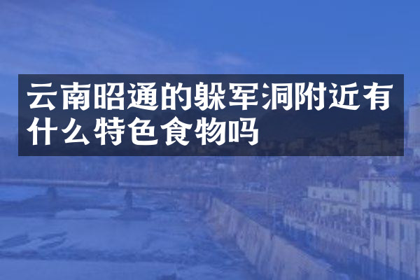 云南昭通的躲军洞附近有什么特色食物吗