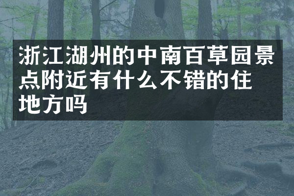 浙江湖州的中南百草园景点附近有什么不错的住的地方吗