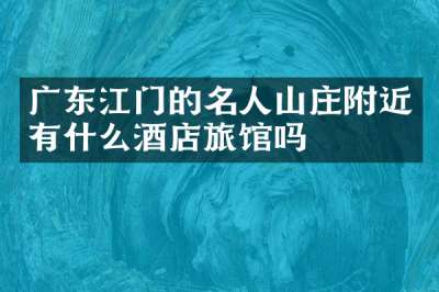 广东江门的名人山庄附近有什么酒店旅馆吗