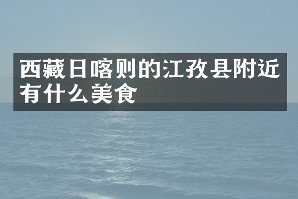 西藏日喀则的江孜县附近有什么美食