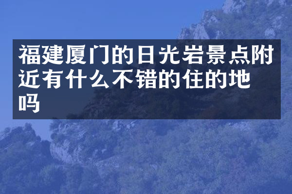 福建厦门的日光岩景点附近有什么不错的住的地方吗