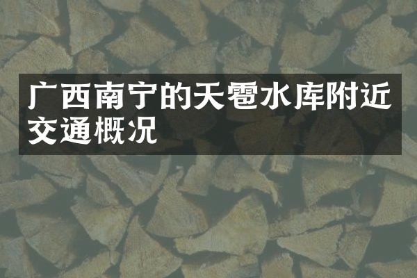 广西南宁的天雹水库附近交通概况