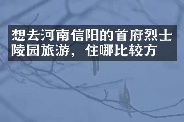 想去河南信阳的首府烈士陵园旅游，住哪比较方便