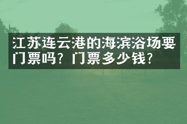 江苏连云港的海滨浴场要门票吗？门票多少钱？