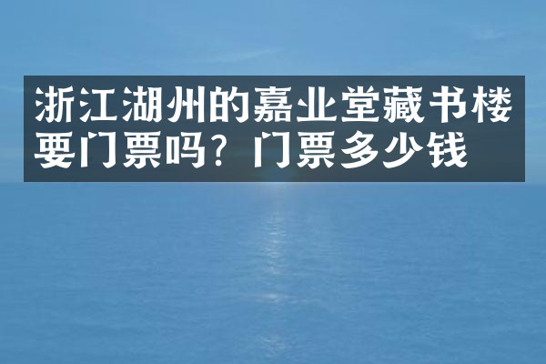 浙江湖州的嘉业堂藏书楼要门票吗？门票多少钱？