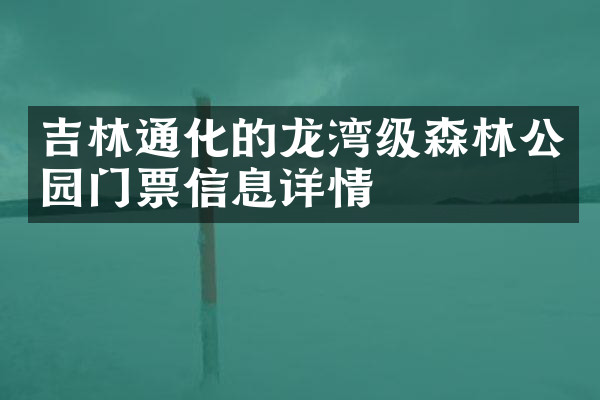 吉林通化的龙湾级森林公园门票信息详情