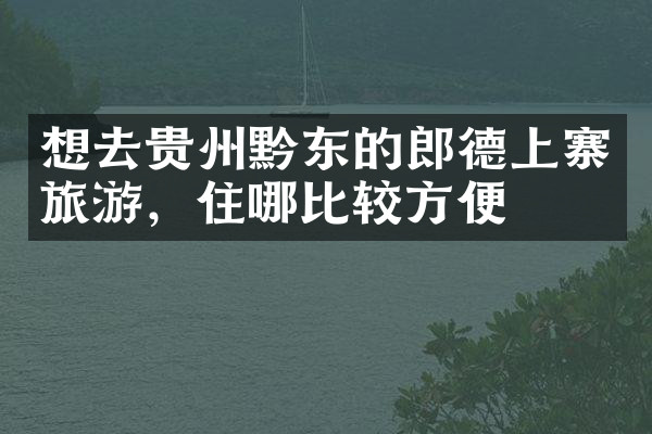 想去贵州黔东的郎德上寨旅游，住哪比较方便
