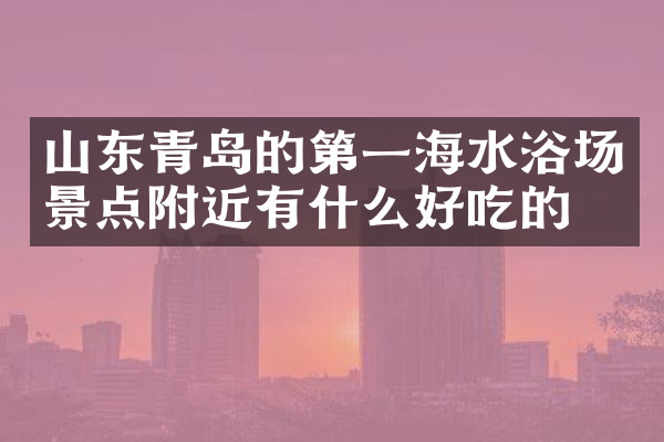 山东青岛的第一海水浴场景点附近有什么好吃的