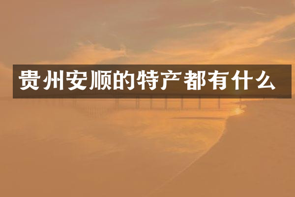贵州安顺的特产都有什么