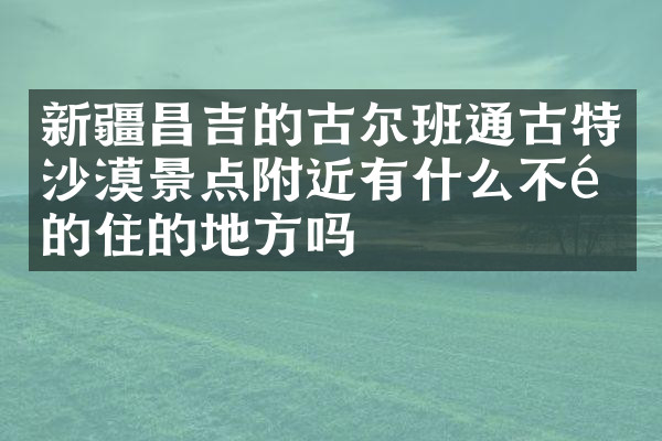 新疆昌吉的古尔班通古特沙漠景点附近有什么不错的住的地方吗