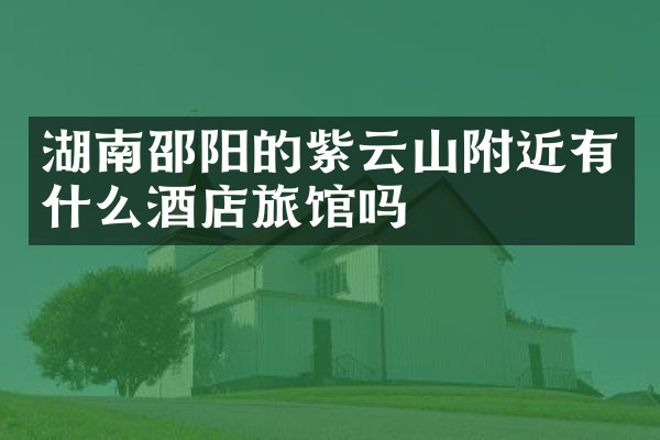 湖南邵阳的紫云山附近有什么酒店旅馆吗