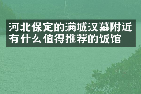 河北保定的满城汉墓附近有什么值得推荐的饭馆吗