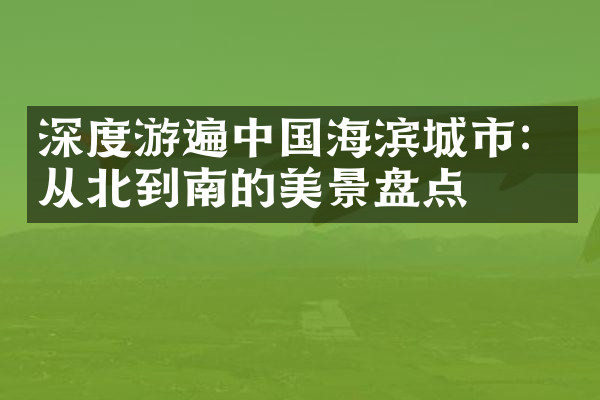 深度游遍中国海滨城市：从北到南的美景盘点