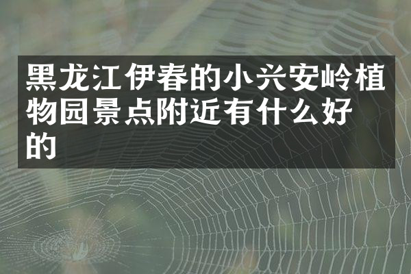 黑龙江伊春的小兴安岭植物园景点附近有什么好吃的