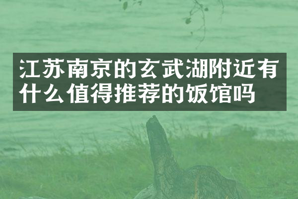 江苏南京的玄武湖附近有什么值得推荐的饭馆吗