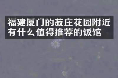 福建厦门的菽庄花园附近有什么值得推荐的饭馆吗