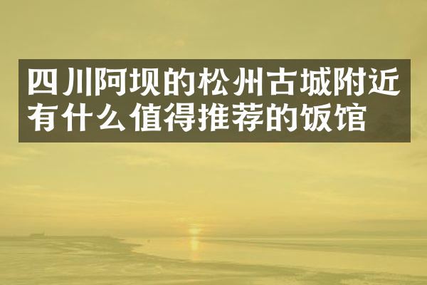 四川阿坝的松州古城附近有什么值得推荐的饭馆吗