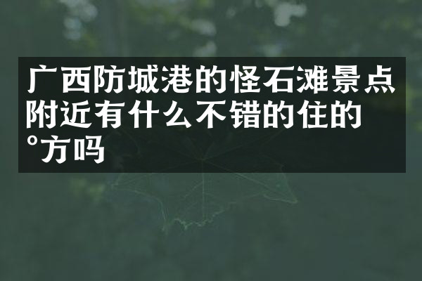 广西防城港的怪石滩景点附近有什么不错的住的地方吗