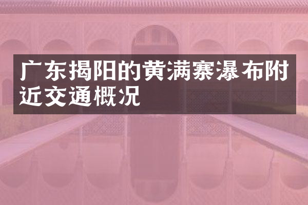 广东揭阳的黄满寨瀑布附近交通概况