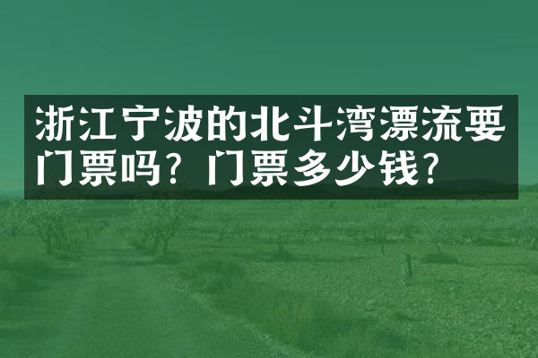 浙江宁波的北斗湾漂流要门票吗？门票多少钱？