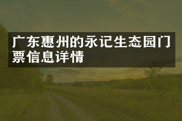 广东惠州的永记生态园门票信息详情