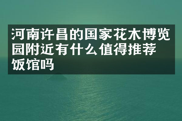 河南许昌的国家花木博览园附近有什么值得推荐的饭馆吗