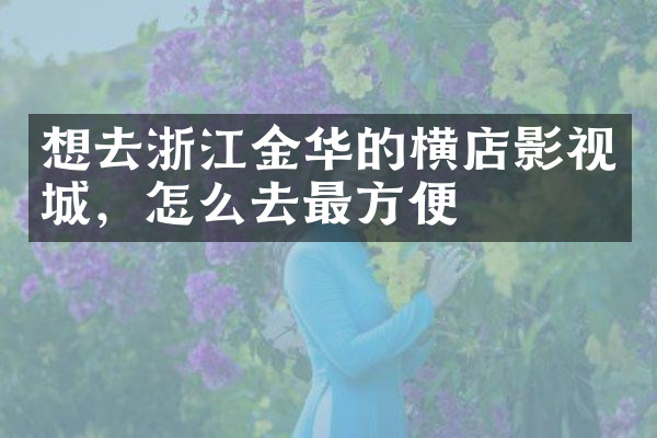 想去浙江金华的横店影视城，怎么去最方便