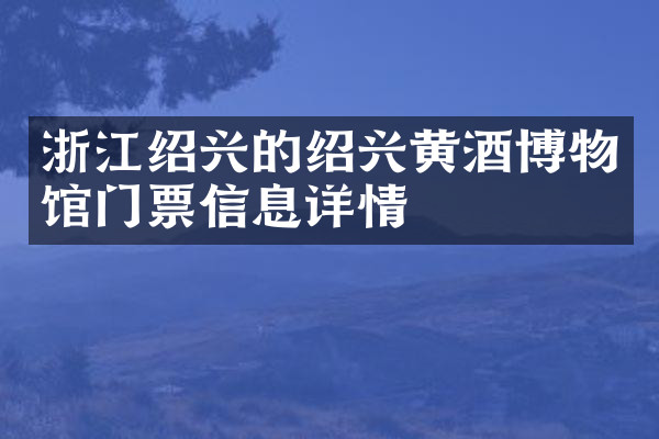 浙江绍兴的绍兴黄酒博物馆门票信息详情