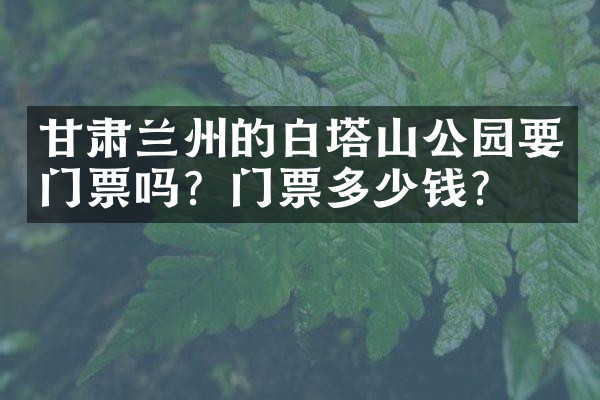 甘肃兰州的白塔山公园要门票吗？门票多少钱？