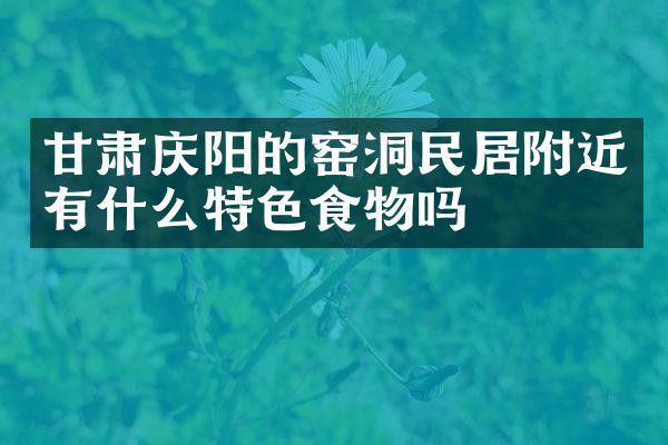 甘肃庆阳的窑洞民居附近有什么特色食物吗