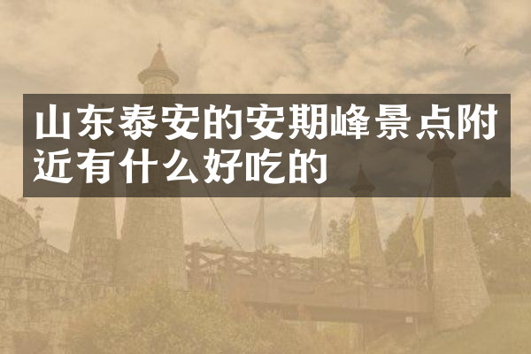 山东泰安的安期峰景点附近有什么好吃的