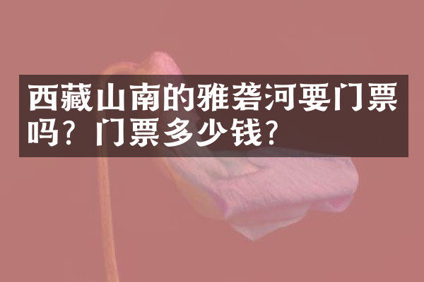 西藏山南的雅砻河要门票吗？门票多少钱？