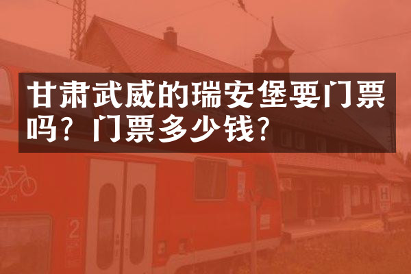 甘肃武威的瑞安堡要门票吗？门票多少钱？